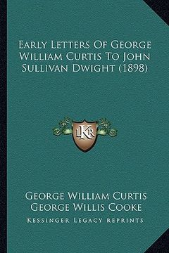 portada early letters of george william curtis to john sullivan dwight (1898) (en Inglés)