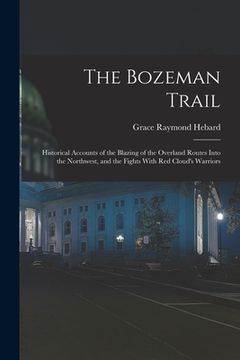 portada The Bozeman Trail: Historical Accounts of the Blazing of the Overland Routes Into the Northwest, and the Fights With Red Cloud's Warriors