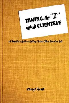 portada taking the "i" out of clientele: a retailer's guide to selling better than you can sell (en Inglés)