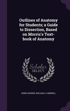 portada Outlines of Anatomy for Students; a Guide to Dissection, Based on Morris's Text-book of Anatomy (en Inglés)