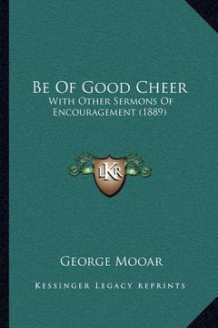 portada be of good cheer: with other sermons of encouragement (1889) (en Inglés)