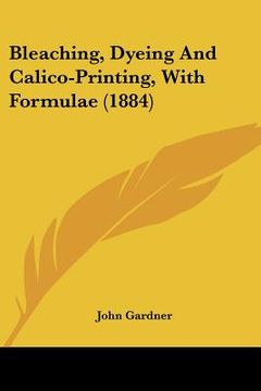 portada bleaching, dyeing and calico-printing, with formulae (1884) (en Inglés)
