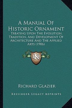 portada a manual of historic ornament: treating upon the evolution, tradition, and development of architecture and the applied arts (1906) (en Inglés)