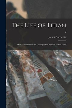 portada The Life of Titian: With Anecdotes of the Distinguished Persons of His Time; 2 (in English)
