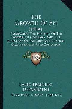 portada the growth of an ideal: embracing the history of the goodrich company and the economy of factory and branch organization and operation (1918) (in English)