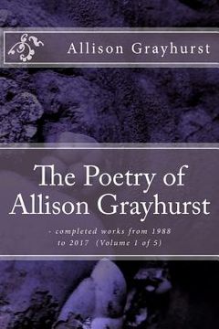 portada The Poetry of Allison Grayhurst: - completed works from 1988 to 2017 (Volume 1 of 5) (en Inglés)
