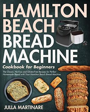 portada Hamilton Beach Bread Machine Cookbook for Beginners: The Classic, No-Fuss and Gluten-Free Recipes for Perfect Homemade Bread With Your Hamilton Beach Bread Machine (en Inglés)