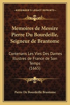 portada Memoires de Messire Pierre Du Bourdeille, Seigneur de Brantome: Contenans Les Vies Des Dames Illustres de France de Son Temps (1665) (in French)
