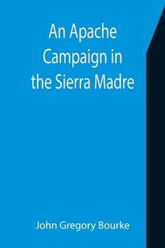 portada An Apache Campaign in the Sierra Madre; An Account of the Expedition in Pursuit of the Hostile Chiricahua Apaches in the Spring of 1883 (en Inglés)