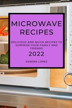 portada Microwave Recipes 2022: Delicious and Quick Recipes to Surprise Your Family and Friends (en Inglés)