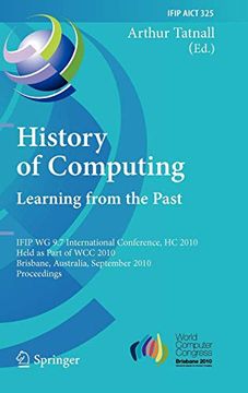 portada History of Computing: Learning From the Past: Ifip wg 9. 7 International Conference, hc 2010, Held as Part of wcc 2010, Brisbane, Australia,. In Information and Communication Technology) 