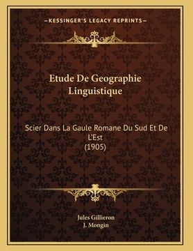 portada Etude De Geographie Linguistique: Scier Dans La Gaule Romane Du Sud Et De L'Est (1905) (en Francés)