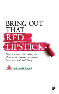 portada Bring Out That Red Lipstick: How to harness the superpowers of feminine energies for success, harmony, and well-being. (en Inglés)