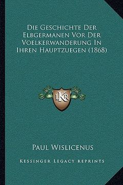 portada Die Geschichte Der Elbgermanen Vor Der Voelkerwanderung In Ihren Hauptzuegen (1868) (en Alemán)