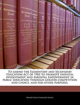 portada to amend the elementary and secondary education act of 1965 to promote parental involvement and parental empowerment in public education through great (en Inglés)