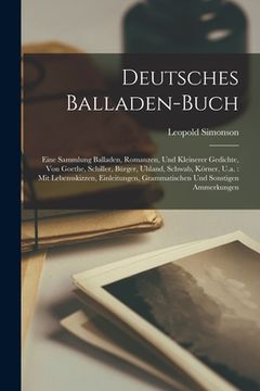portada Deutsches Balladen-Buch: Eine Sammlung Balladen, Romanzen, Und Kleinerer Gedichte, Von Goethe, Schiller, Bürger, Uhland, Schwab, Körner, U.a.: (in German)