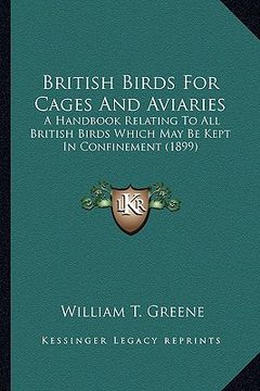 portada british birds for cages and aviaries: a handbook relating to all british birds which may be kept ia handbook relating to all british birds which may b (in English)