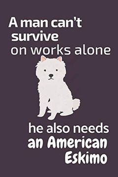 portada A man Can’T Survive on Works Alone he Also Needs an American Eskimo: For American Eskimo dog Fans (en Inglés)