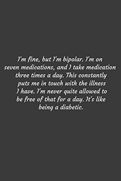 portada I'm Fine, but i'm Bipolar. I'm on Seven Medications, and i Take Medication Three Times a Day. This Constantly Puts me in Touch With the Illness i. Like Being a Diabetic. Positive Quote Journ (en Inglés)