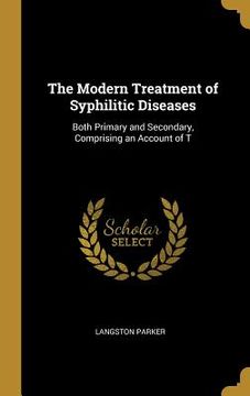 portada The Modern Treatment of Syphilitic Diseases: Both Primary and Secondary, Comprising an Account of T (en Inglés)