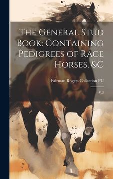 portada The General Stud Book: Containing Pedigrees of Race Horses, &c: V.2