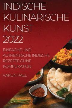 portada Indische Kulinarische Kunst 2022: Einfache Und Authentische Indische Rezepte Ohne Komplikation (en Alemán)