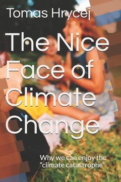 portada The Nice Face of Climate Change: Why we can enjoy the "climate catastrophe" (en Inglés)
