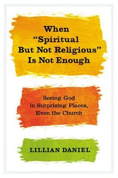 portada when "spiritual but not religious" is not enough: seeing god in surprising places, even the church (in English)