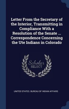 portada Letter From the Secretary of the Interior, Transmitting in Compliance With a Resolution of the Senate ... Correspondence Concerning the Ute Indians in (en Inglés)