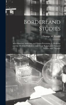 portada Borderland Studies; Miscellaneous Addresses and Essays Pertaining to Medicine and the Medical Profession, and Their Relations to General Science and T (en Inglés)