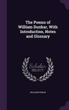 portada The Poems of William Dunbar, With Introduction, Notes and Glossary (en Inglés)