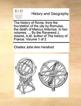 portada the history of rome, from the foundation of the city by romulus, the death of marcus antonius. in two volumes. ... by the reverend j. adams, a.m. auth (in English)