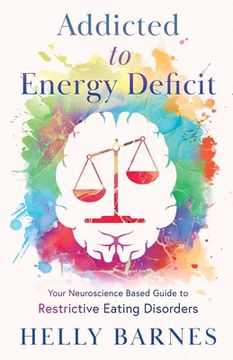 portada Addicted to Energy Deficit - Your Neuroscience Based Guide to Restrictive Eating Disorders (en Inglés)