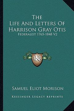 portada the life and letters of harrison gray otis: federalist 1765-1848 v2 (in English)