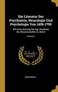 portada Die Literatur Der Psychiatrie, Neurologie Und Psychologie Von 1459-1799: Mit Unterstützung Der Kgl. Akademie Der Wissenschaften Zu Berlin; Volume 2 