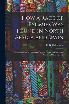 portada How a Race of Pygmies was Found in North Africa and Spain: With Comments of Professors Virchow, Sayce and Starr: and Papers on Other Subjects (in English)