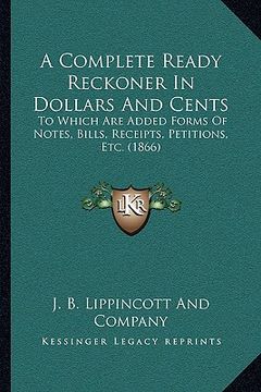 portada a complete ready reckoner in dollars and cents: to which are added forms of notes, bills, receipts, petitions, etc. (1866) (en Inglés)