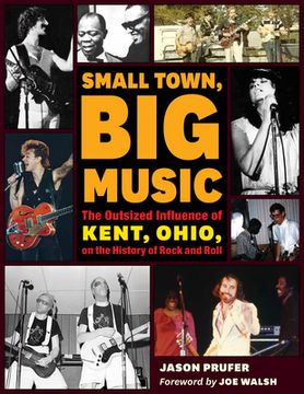 portada Small Town, big Music: The Outsized Influence of Kent, Ohio, on the History of Rock and Roll (en Inglés)