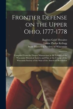 portada Frontier Defense on the Upper Ohio, 1777-1778: Compiled From the Draper Manuscripts in the Library of the Wisconsin Historical Society and Pub. at the (en Inglés)