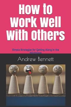 portada How to Work Well With Others: Simple strategies for getting along in the workplace