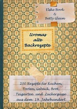 portada Uromas alte Backrezepte: 200 Rezepte für Kuchen, Torten, Gebäck, Brot, Teigwaren und Zuckergüsse aus dem 19. Jahrhundert (en Alemán)