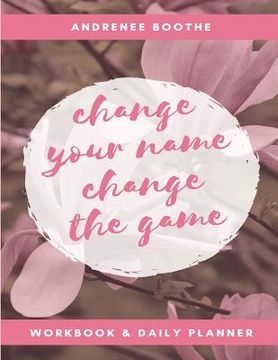 portada Change Your Name, Change The Game: Workbook and Daily Planner (en Inglés)