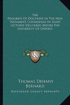 portada the progress of doctrine in the new testament, considered in eight lectures delivered before the university of oxford (in English)