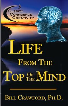 portada Life From The Top Of The Mind: New Information On The Science Of Clarity, Confidence, & Creativity (en Inglés)