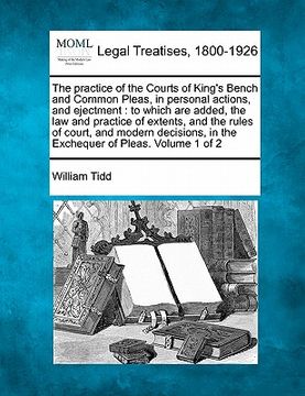 portada the practice of the courts of king's bench and common pleas, in personal actions, and ejectment: to which are added, the law and practice of extents, (in English)