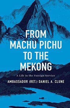 portada From Machu Pichu to the Mekong: A Life in the Foreign Service (en Inglés)