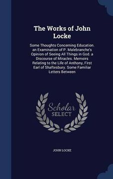portada The Works of John Locke: Some Thoughts Concerning Education. an Examination of P. Malebranche's Opinion of Seeing All Things in God. a Discourse of ... of Shaftesbury. Some Familiar Letters Between