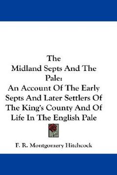 portada the midland septs and the pale: an account of the early septs and later settlers of the king's county and of life in the english pale (en Inglés)