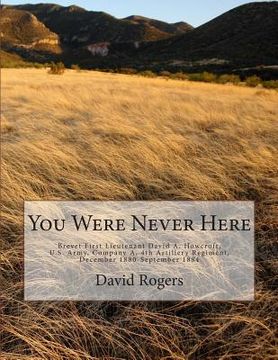 portada You Were Never Here: Brevet First Lieutenant David A. Hocroft, U.S. Army, Company A, 4th Artillery Regiment, December 1880-September 1884-B (en Inglés)