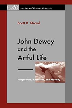 portada John Dewey and the Artful Life: Pragmatism, Aesthetics, and Morality (American and European Philosophy) 